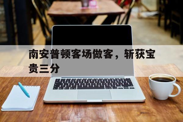 九州娱乐-南安普顿客场做客，斩获宝贵三分(南安普顿位置)