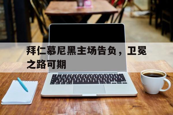 九州娱乐-拜仁慕尼黑主场告负，卫冕之路可期的简单介绍