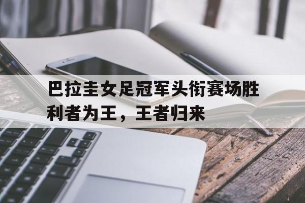 包含巴拉圭女足冠军头衔赛场胜利者为王，王者归来的词条